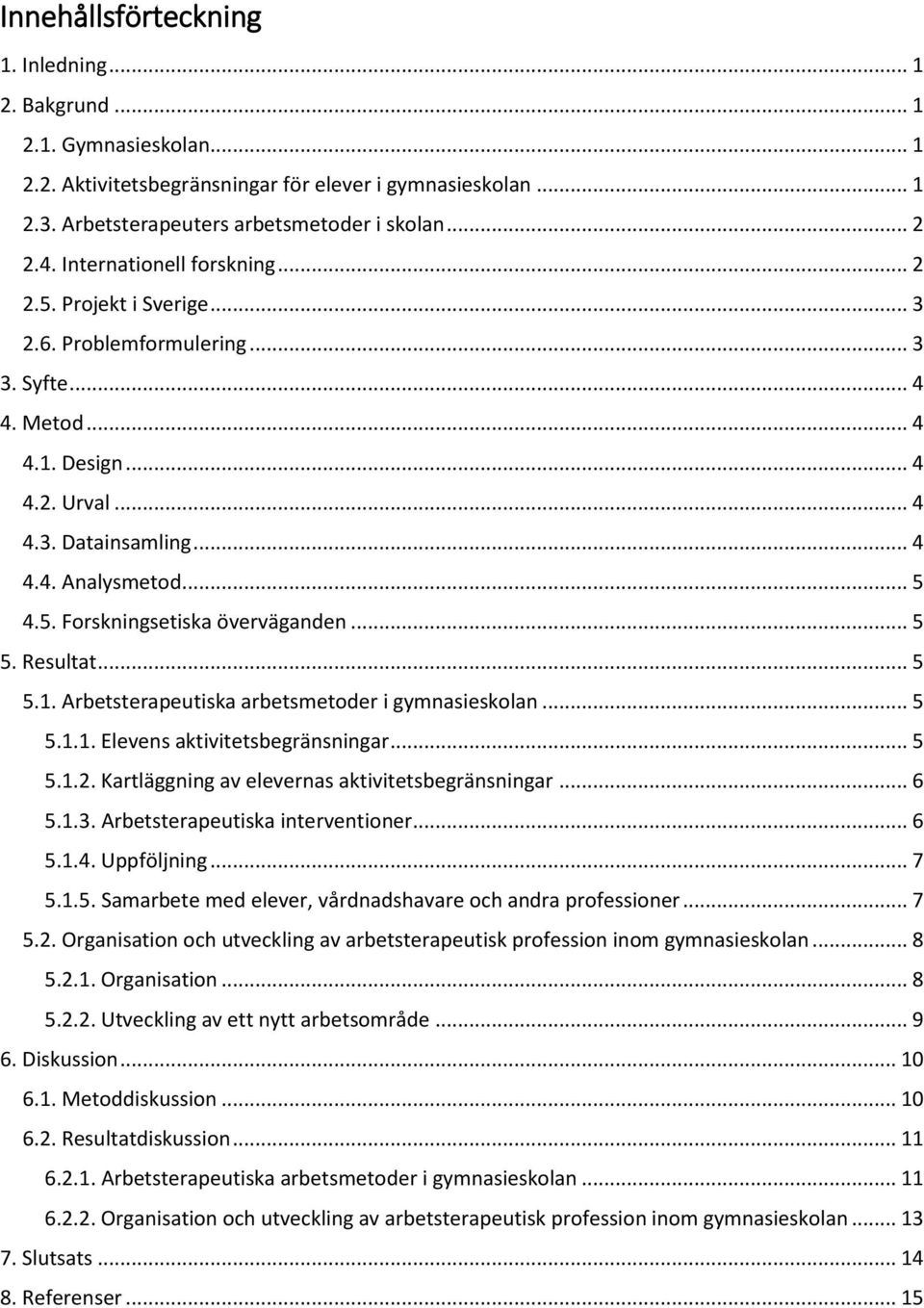 .. 5 5. Resultat... 5 5.1. Arbetsterapeutiska arbetsmetoder i gymnasieskolan... 5 5.1.1. Elevens aktivitetsbegränsningar... 5 5.1.2. Kartläggning av elevernas aktivitetsbegränsningar... 6 5.1.3.