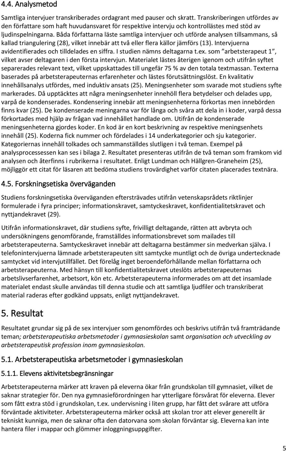 Båda författarna läste samtliga intervjuer och utförde analysen tillsammans, så kallad triangulering (28), vilket innebär att två eller flera källor jämförs (13).