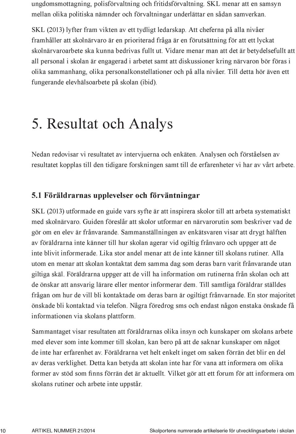 Att cheferna på alla nivåer framhåller att skolnärvaro är en prioriterad fråga är en förutsättning för att ett lyckat skolnärvaroarbete ska kunna bedrivas fullt ut.