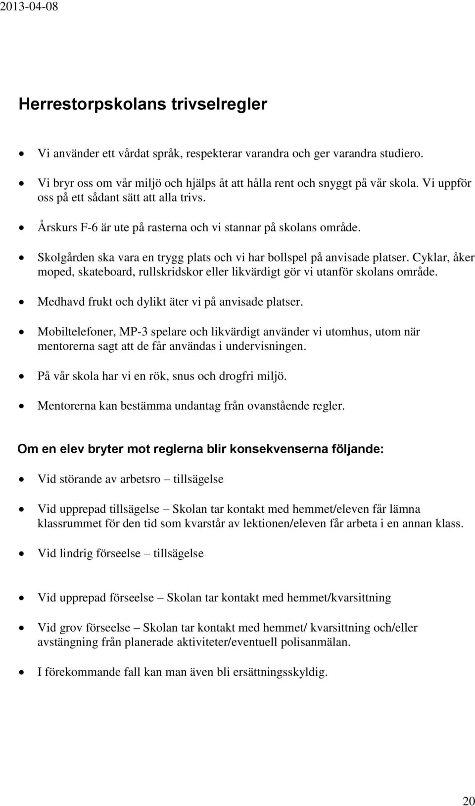 Cyklar, åker moped, skateboard, rullskridskor eller likvärdigt gör vi utanför skolans område. Medhavd frukt och dylikt äter vi på anvisade platser.