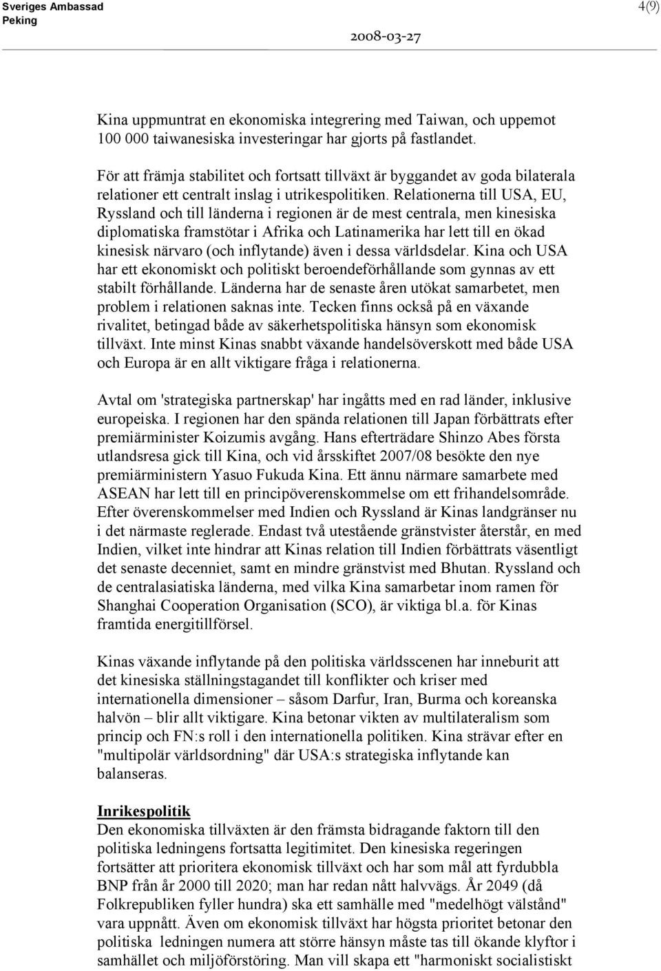 Relationerna till USA, EU, Ryssland och till länderna i regionen är de mest centrala, men kinesiska diplomatiska framstötar i Afrika och Latinamerika har lett till en ökad kinesisk närvaro (och