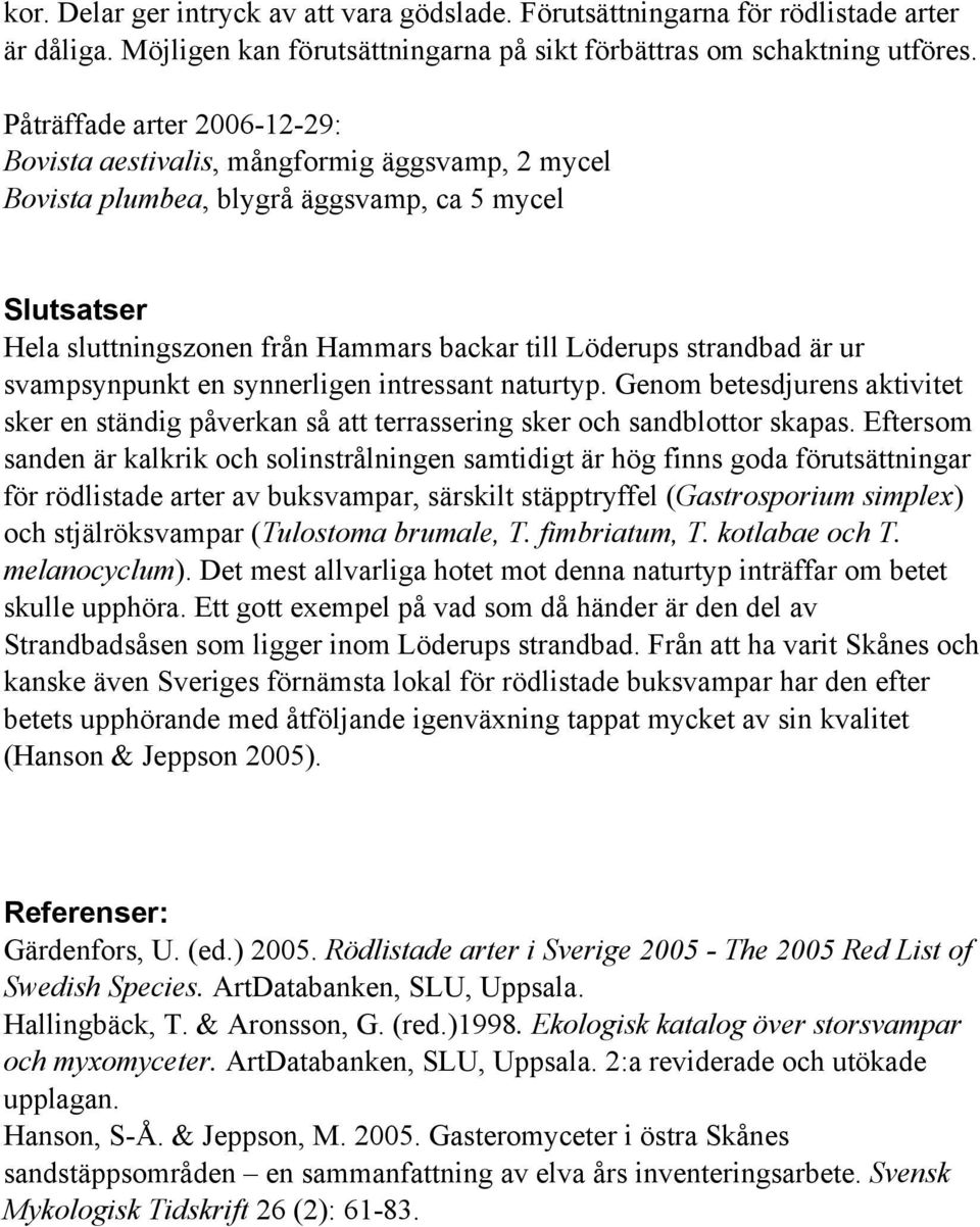 är ur svampsynpunkt en synnerligen intressant naturtyp. Genom betesdjurens aktivitet sker en ständig påverkan så att terrassering sker och sandblottor skapas.