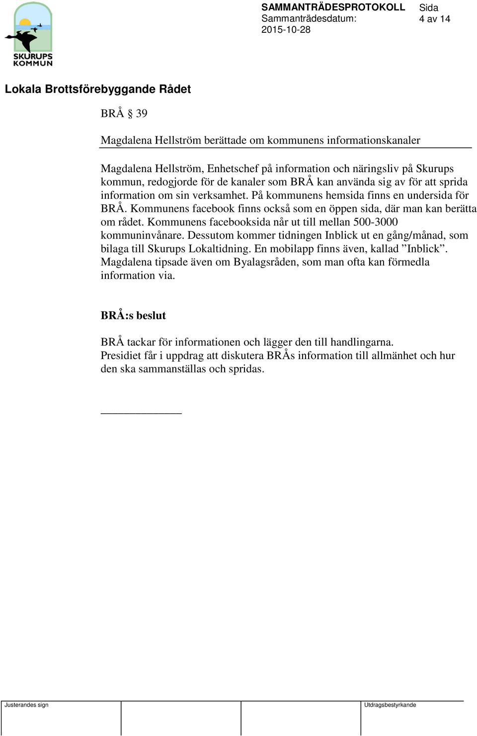 Kommunens facebooksida når ut till mellan 500-3000 kommuninvånare. Dessutom kommer tidningen Inblick ut en gång/månad, som bilaga till Skurups Lokaltidning.