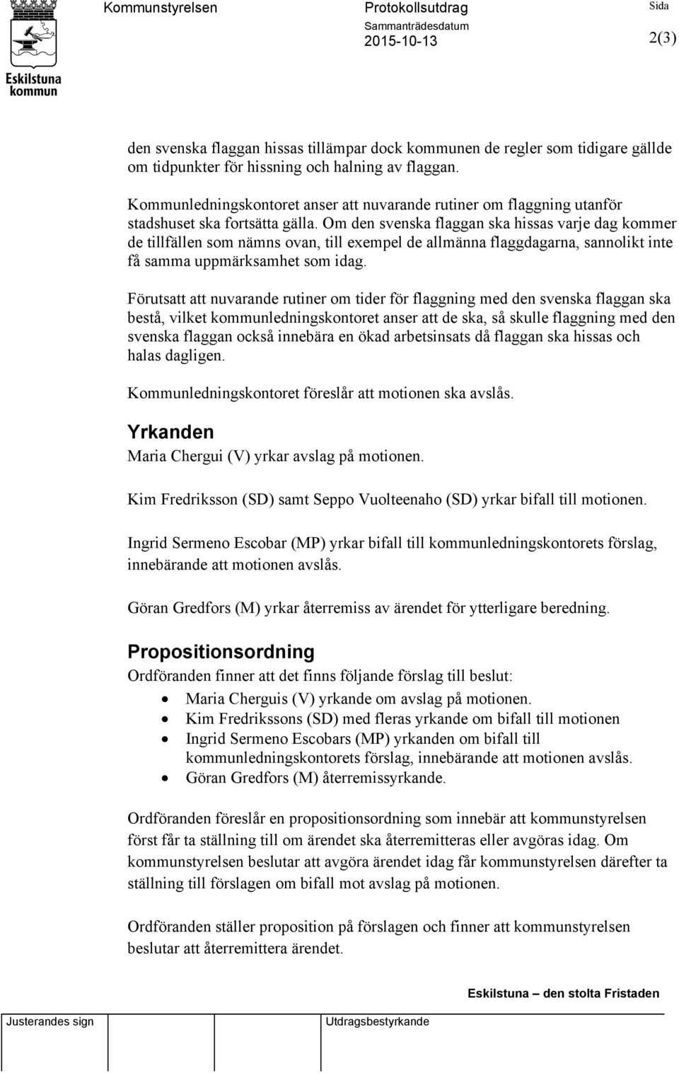 Om den svenska flaggan ska hissas varje dag kommer de tillfällen som nämns ovan, till exempel de allmänna flaggdagarna, sannolikt inte få samma uppmärksamhet som idag.