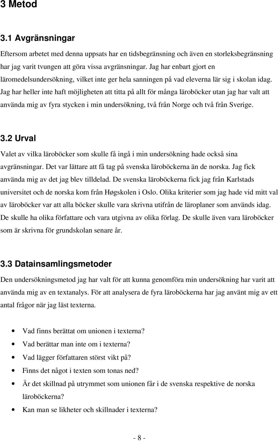 Jag har heller inte haft möjligheten att titta på allt för många läroböcker utan jag har valt att använda mig av fyra stycken i min undersökning, två från Norge och två från Sverige. 3.