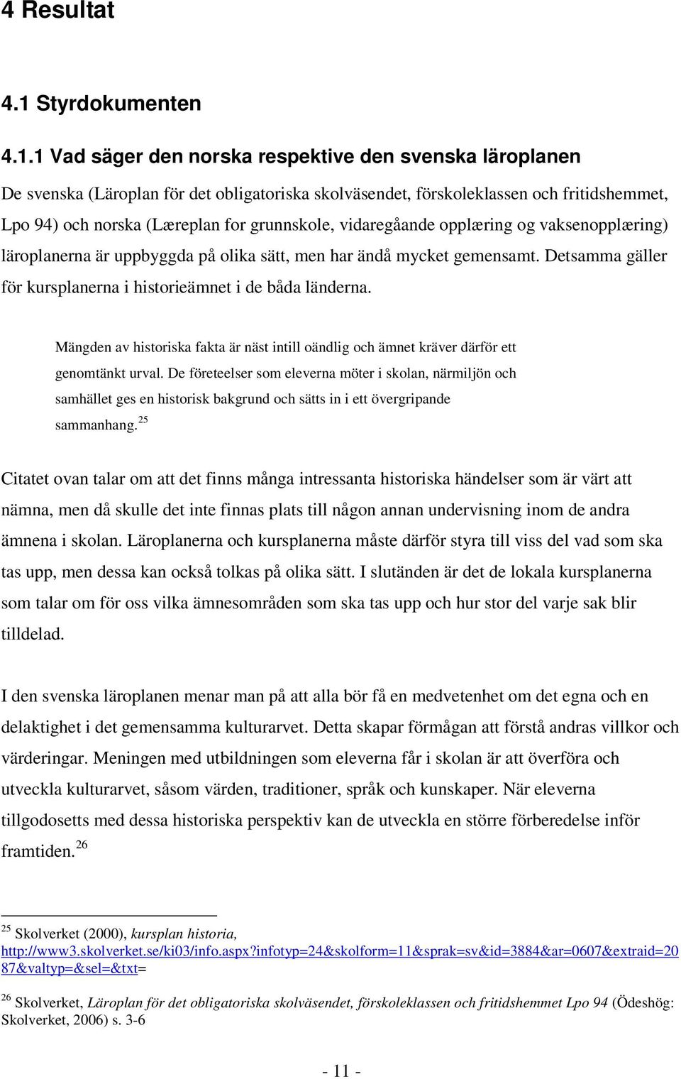 1 Vad säger den norska respektive den svenska läroplanen De svenska (Läroplan för det obligatoriska skolväsendet, förskoleklassen och fritidshemmet, Lpo 94) och norska (Læreplan for grunnskole,
