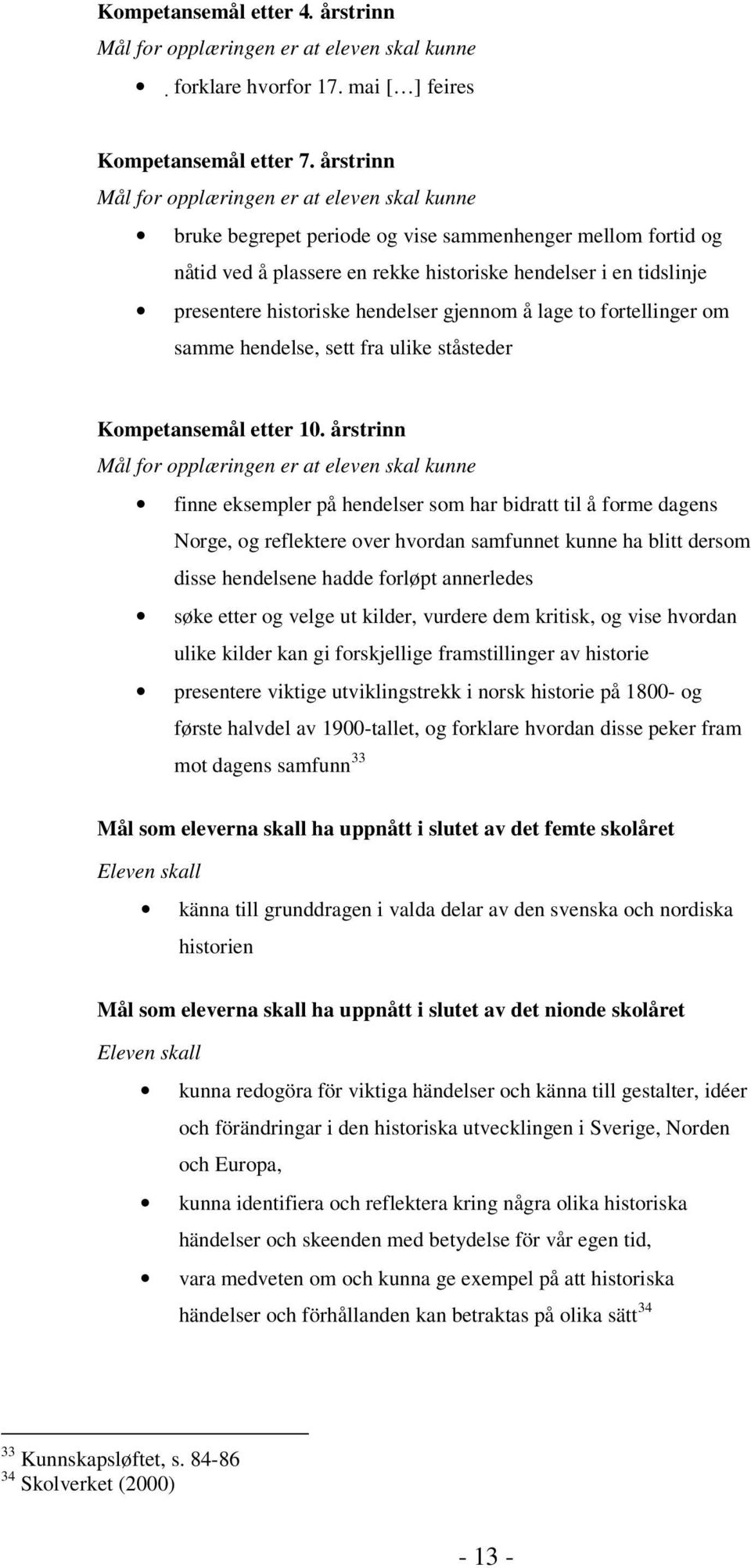 historiske hendelser gjennom å lage to fortellinger om samme hendelse, sett fra ulike ståsteder Kompetansemål etter 10.