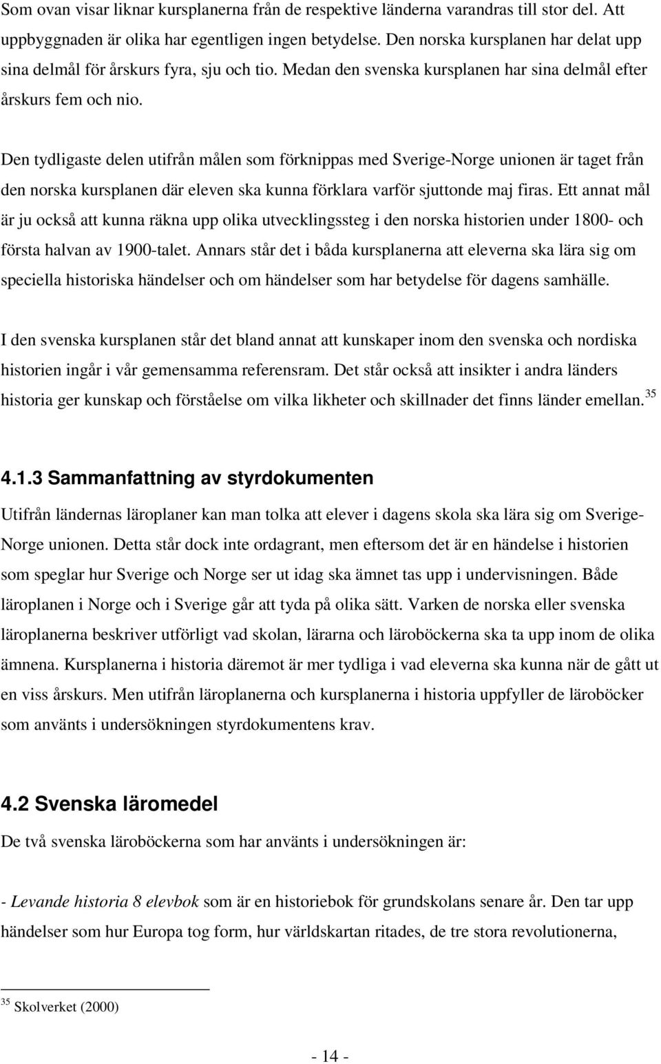 Den tydligaste delen utifrån målen som förknippas med Sverige-Norge unionen är taget från den norska kursplanen där eleven ska kunna förklara varför sjuttonde maj firas.