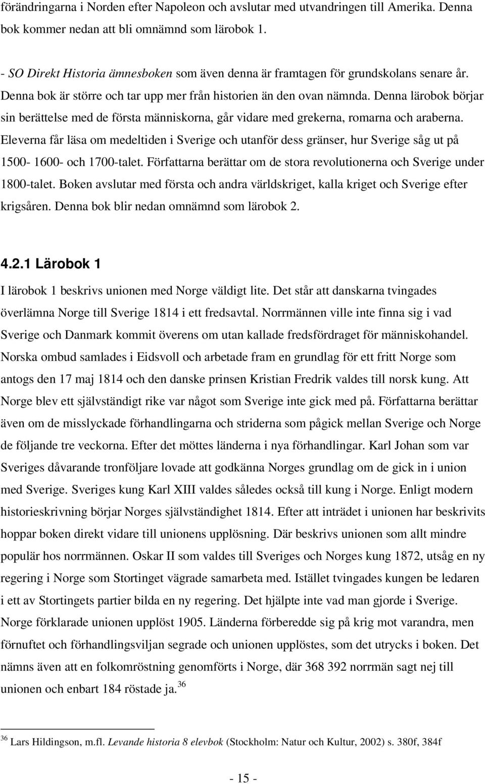 Denna lärobok börjar sin berättelse med de första människorna, går vidare med grekerna, romarna och araberna.