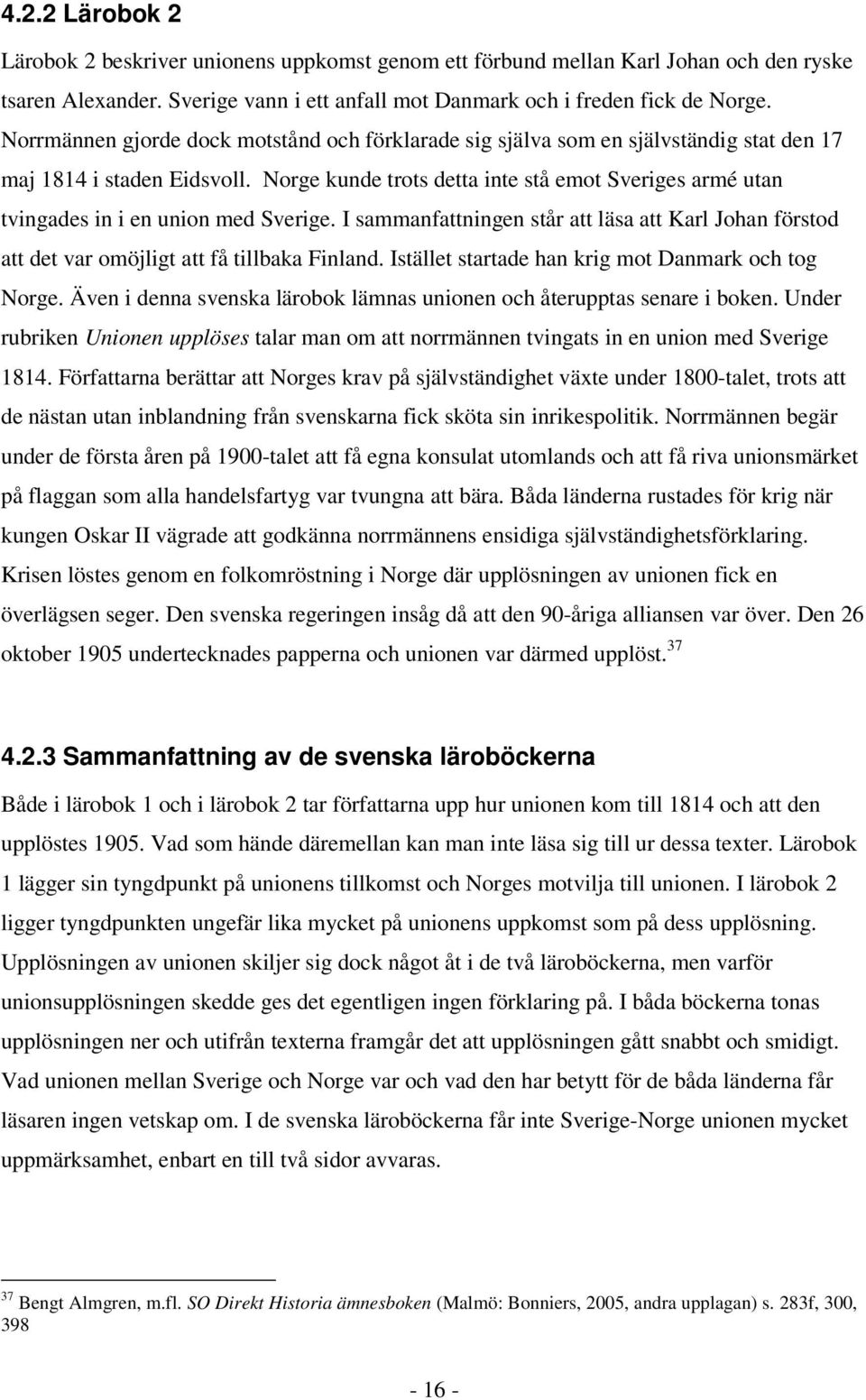 Norge kunde trots detta inte stå emot Sveriges armé utan tvingades in i en union med Sverige. I sammanfattningen står att läsa att Karl Johan förstod att det var omöjligt att få tillbaka Finland.