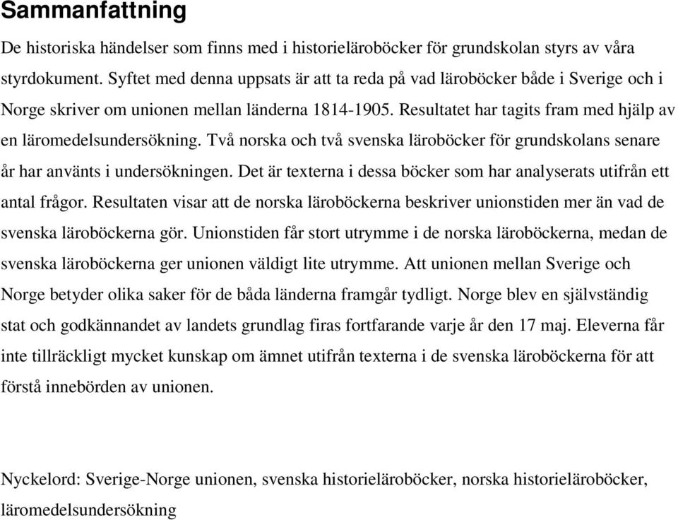 Två norska och två svenska läroböcker för grundskolans senare år har använts i undersökningen. Det är texterna i dessa böcker som har analyserats utifrån ett antal frågor.