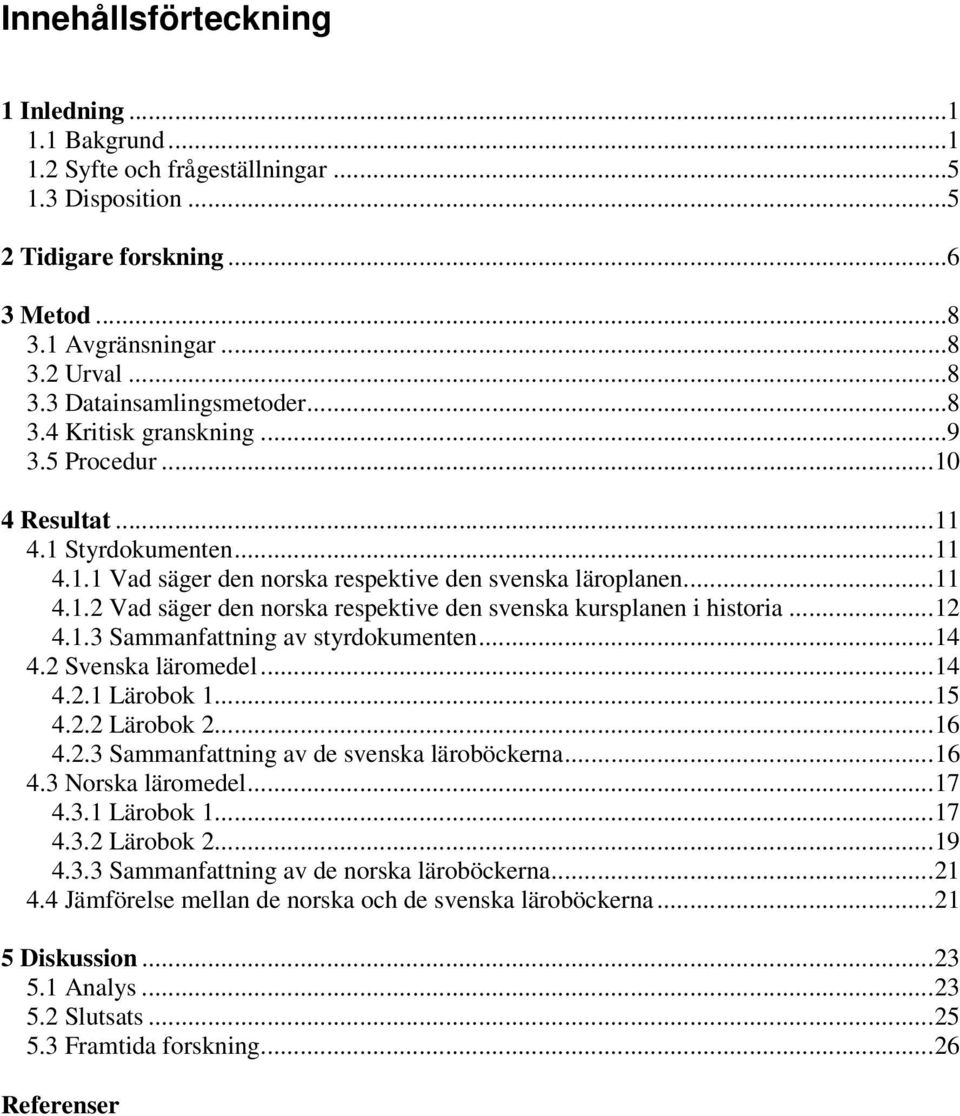 ..12 4.1.3 Sammanfattning av styrdokumenten...14 4.2 Svenska läromedel...14 4.2.1 Lärobok 1...15 4.2.2 Lärobok 2...16 4.2.3 Sammanfattning av de svenska läroböckerna...16 4.3 Norska läromedel...17 4.