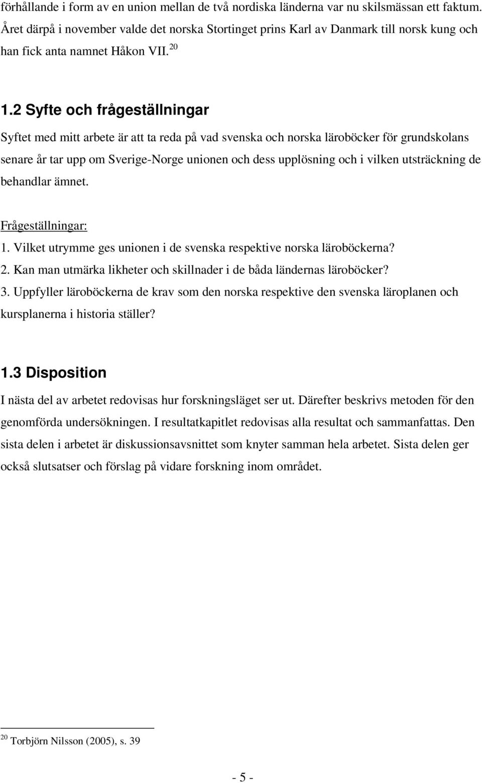 2 Syfte och frågeställningar Syftet med mitt arbete är att ta reda på vad svenska och norska läroböcker för grundskolans senare år tar upp om Sverige-Norge unionen och dess upplösning och i vilken