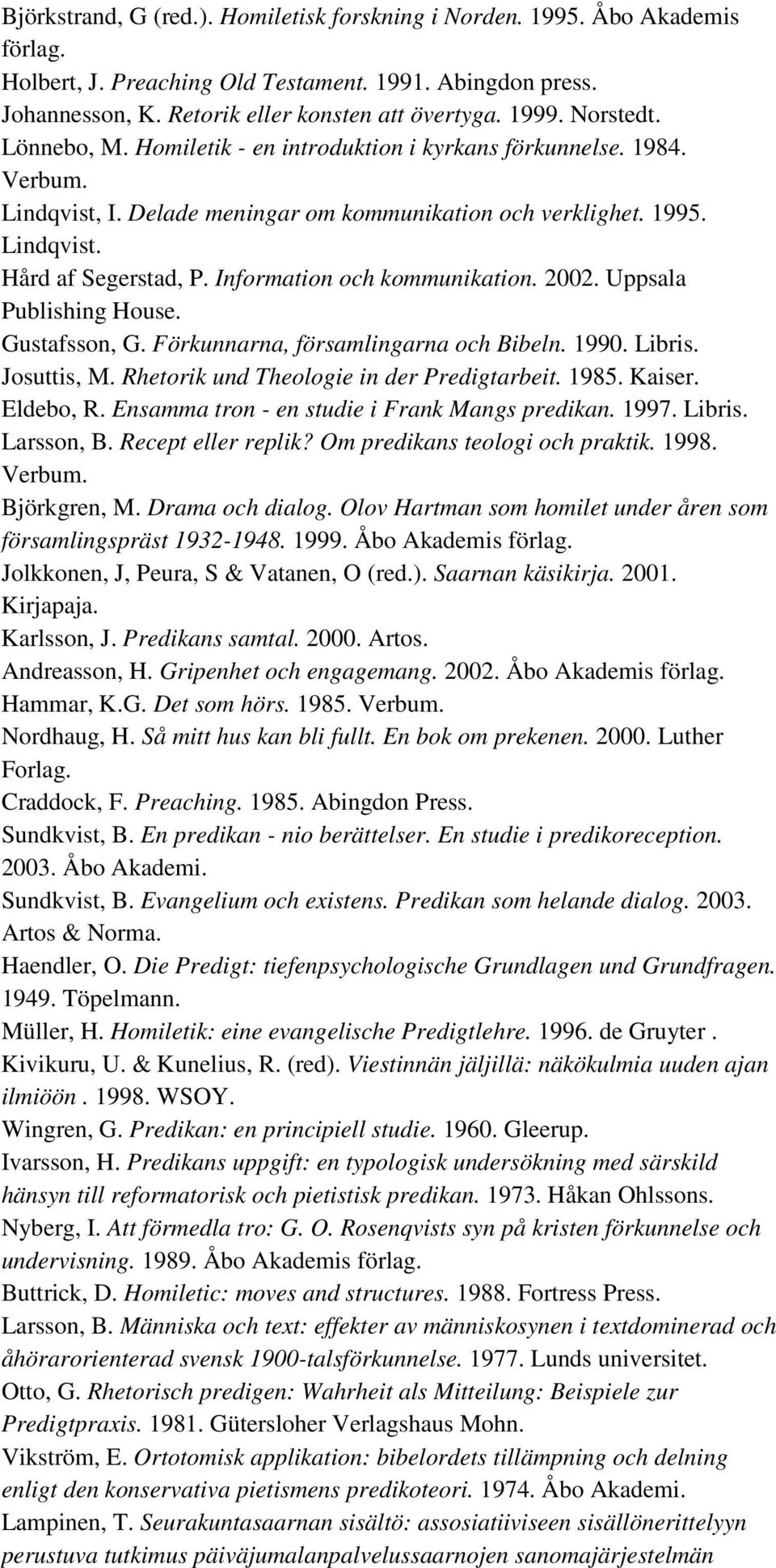Information och kommunikation. 2002. Uppsala Publishing House. Gustafsson, G. Förkunnarna, församlingarna och Bibeln. 1990. Libris. Josuttis, M. Rhetorik und Theologie in der Predigtarbeit. 1985.