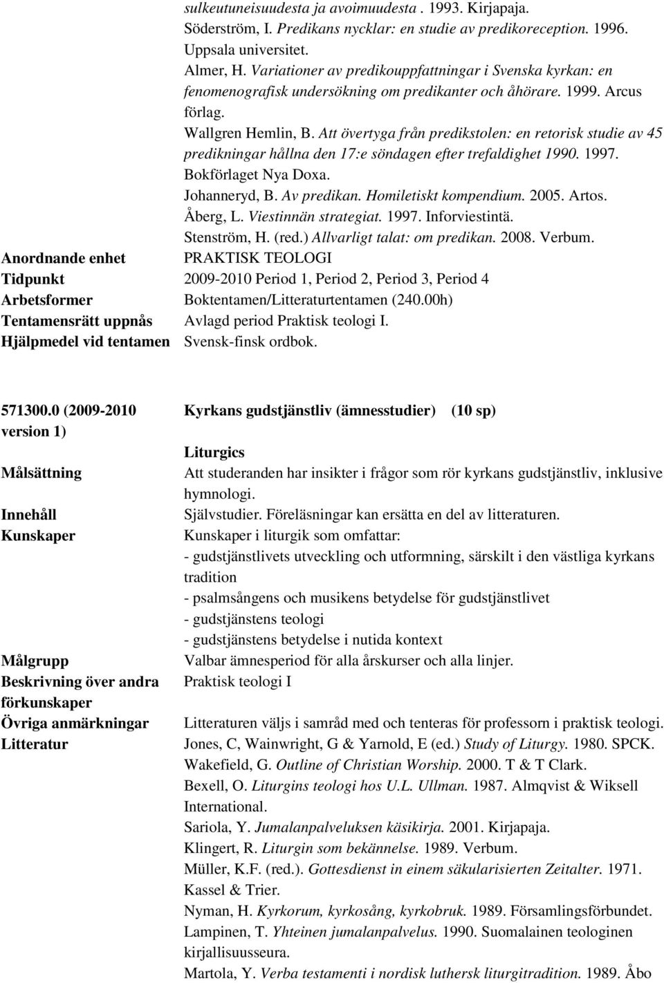 Att övertyga från predikstolen: en retorisk studie av 45 predikningar hållna den 17:e söndagen efter trefaldighet 1990. 1997. Bokförlaget Nya Doxa. Johanneryd, B. Av predikan. Homiletiskt kompendium.