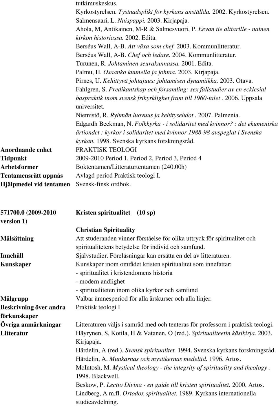 Johtaminen seurakunnassa. 2001. Edita. Palmu, H. Osaanko kuunella ja johtaa. 2003. Kirjapaja. Pirnes, U. Kehittyvä johtajuus: johtamisen dynamiikka. 2003. Otava. Fahlgren, S.