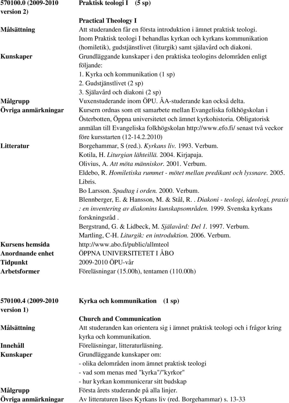 praktisk teologi. Inom Praktisk teologi I behandlas kyrkan och kyrkans kommunikation (homiletik), gudstjänstlivet (liturgik) samt själavård och diakoni.