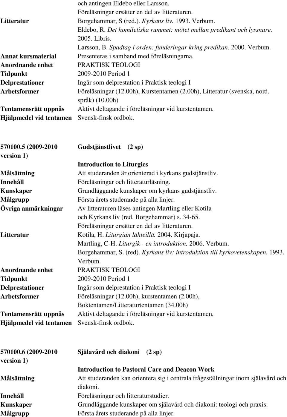 Annat kursmaterial Presenteras i samband med föreläsningarna. Tidpunkt 2009-2010 Period 1 Delprestationer Ingår som delprestation i Praktisk teologi I Föreläsningar (12.00h), Kurstentamen (2.