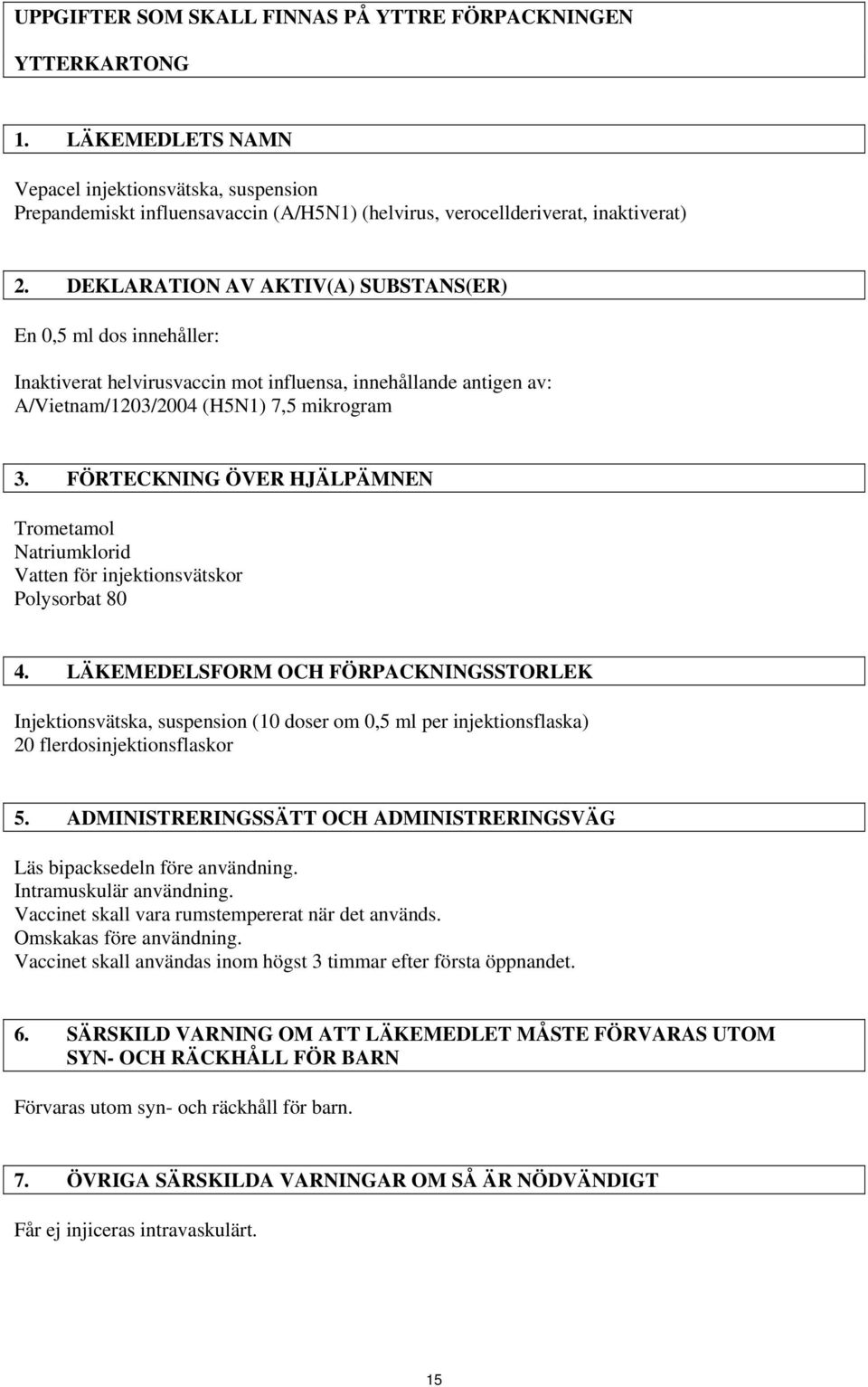 DEKLARATION AV AKTIV(A) SUBSTANS(ER) En 0,5 ml dos innehåller: Inaktiverat helvirusvaccin mot influensa, innehållande antigen av: A/Vietnam/1203/2004 (H5N1) 7,5 mikrogram 3.