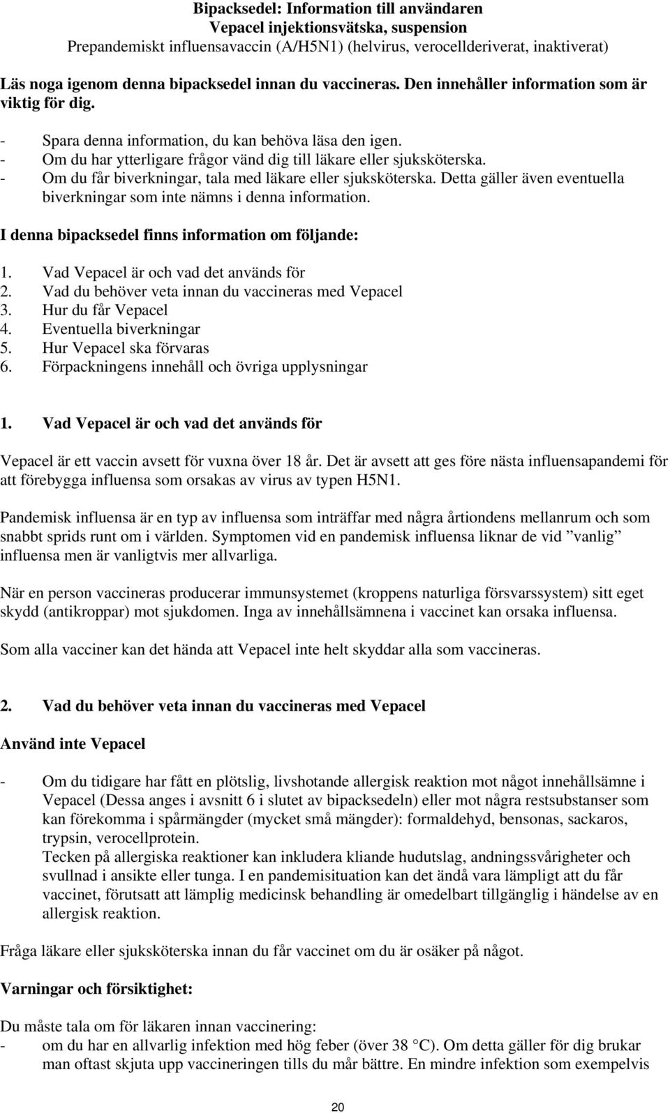 - Om du får biverkningar, tala med läkare eller sjuksköterska. Detta gäller även eventuella biverkningar som inte nämns i denna information. I denna bipacksedel finns information om följande: 1.