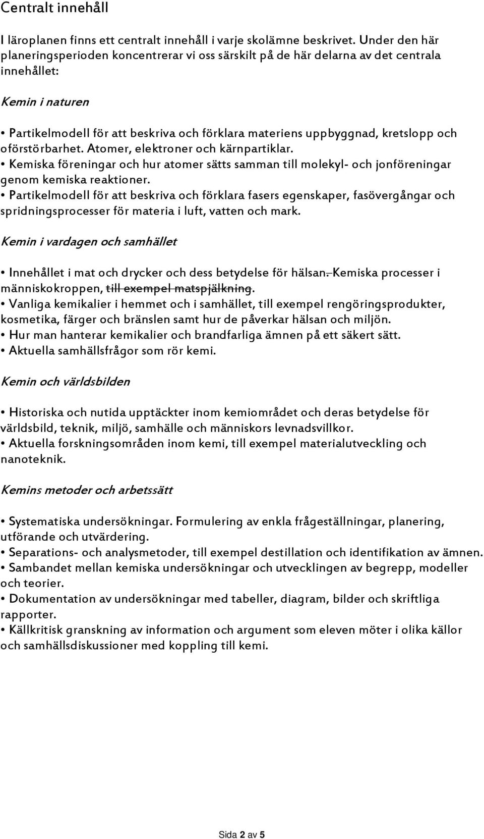 kretslopp och oförstörbarhet. Atomer, elektroner och kärnpartiklar. Kemiska föreningar och hur atomer sätts samman till molekyl och jonföreningar genom kemiska reaktioner.