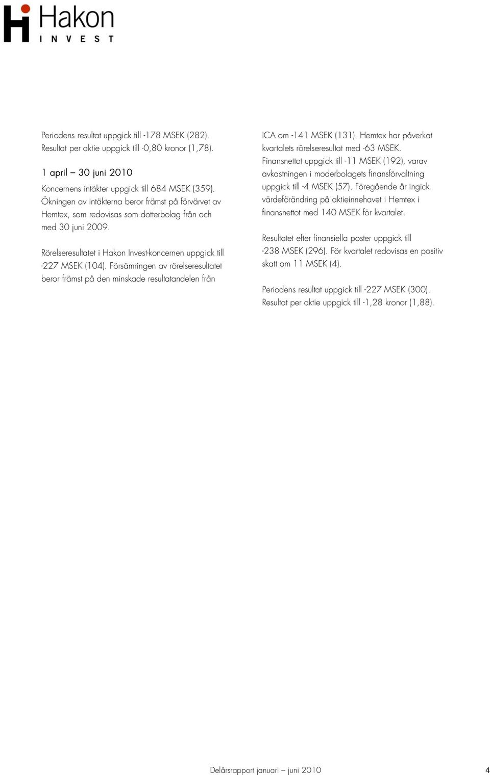 Försämringen av rörelseresultatet beror främst på den minskade resultatandelen från ICA om -141 MSEK (131). Hemtex har påverkat kvartalets rörelseresultat med -63 MSEK.