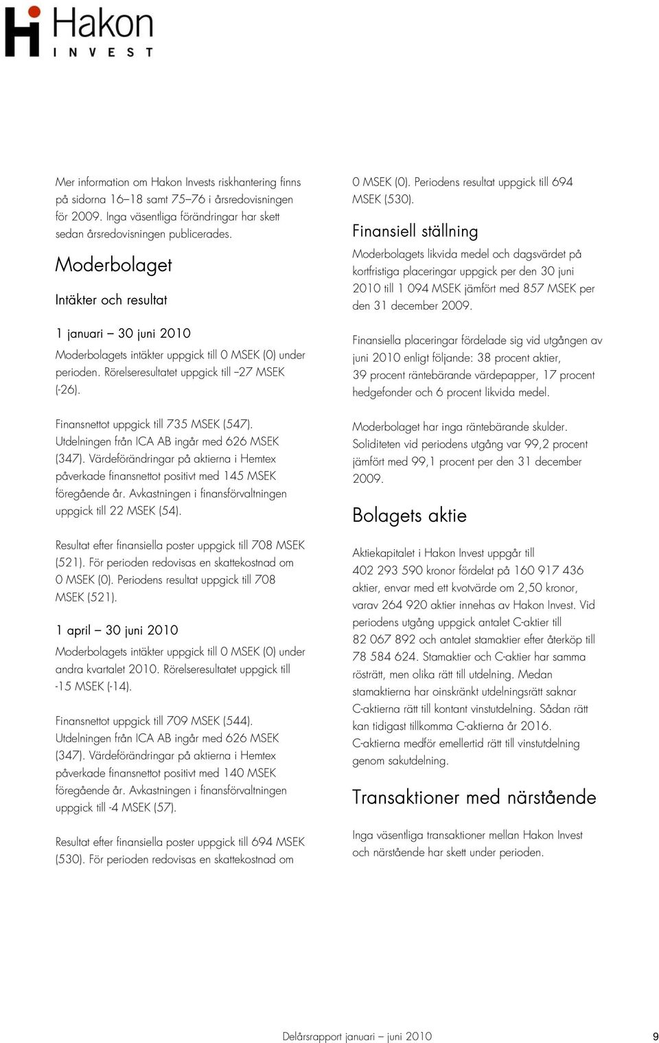 Finansiell ställning Moderbolagets likvida medel och dagsvärdet på kortfristiga placeringar uppgick per den 30 juni 2010 till 1 094 MSEK jämfört med 857 MSEK per den 31 december 2009.