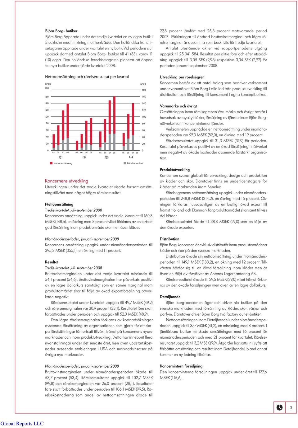 27,8 procent jämfört med 25,3 procent motsvarande period 2007. Förklaringar till ändrad bruttovinstmarginal och lägre rörelsemarginal är desamma som beskrivits för tredje kvartalet.