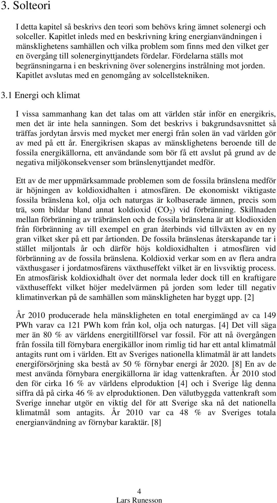 Fördelarna ställs mot begränsningarna i en beskrivning över solenergins instrålning mot jorden. Kapitlet avslutas med en genomgång av solcellstekniken. 3.