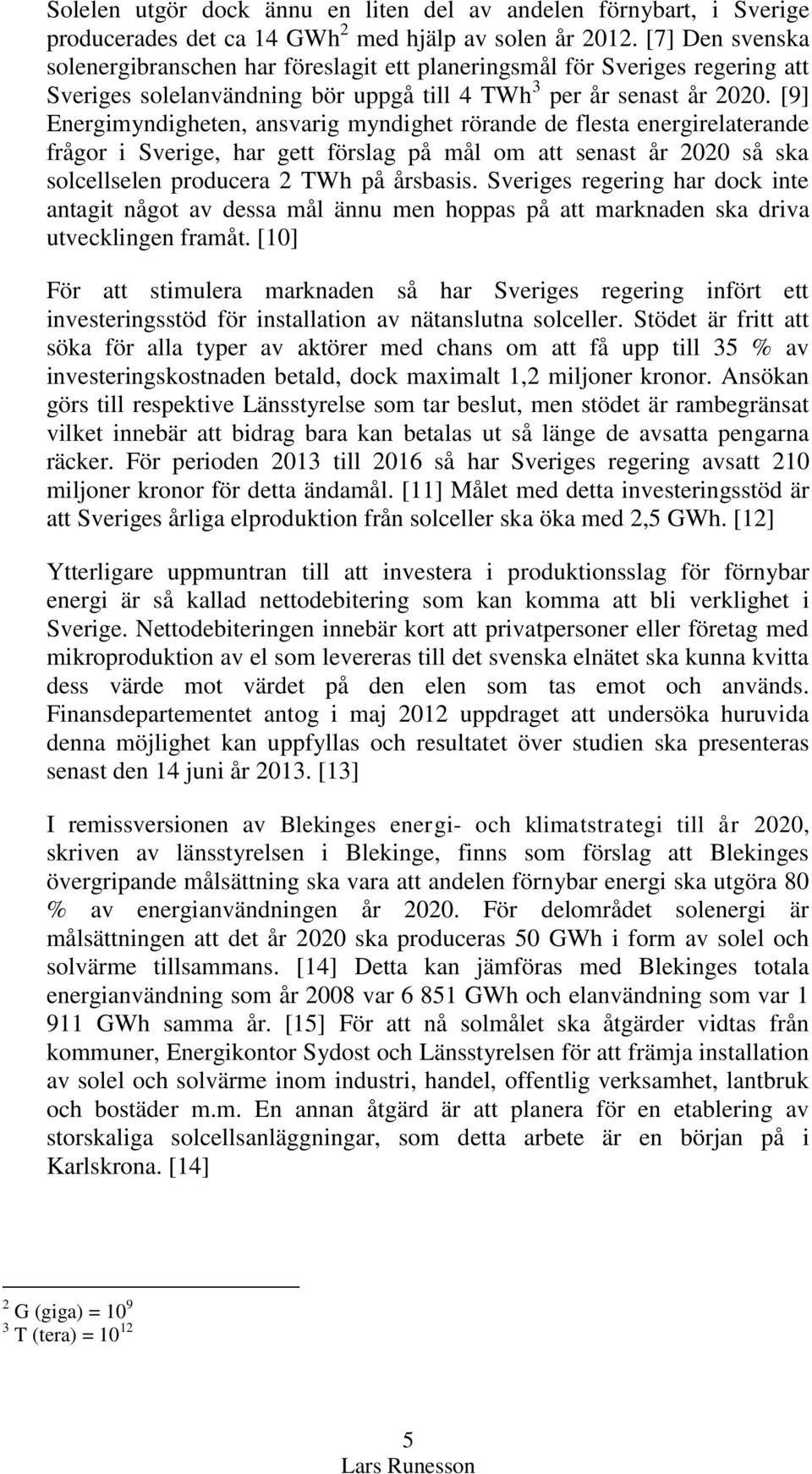 [9] Energimyndigheten, ansvarig myndighet rörande de flesta energirelaterande frågor i Sverige, har gett förslag på mål om att senast år 2020 så ska solcellselen producera 2 TWh på årsbasis.