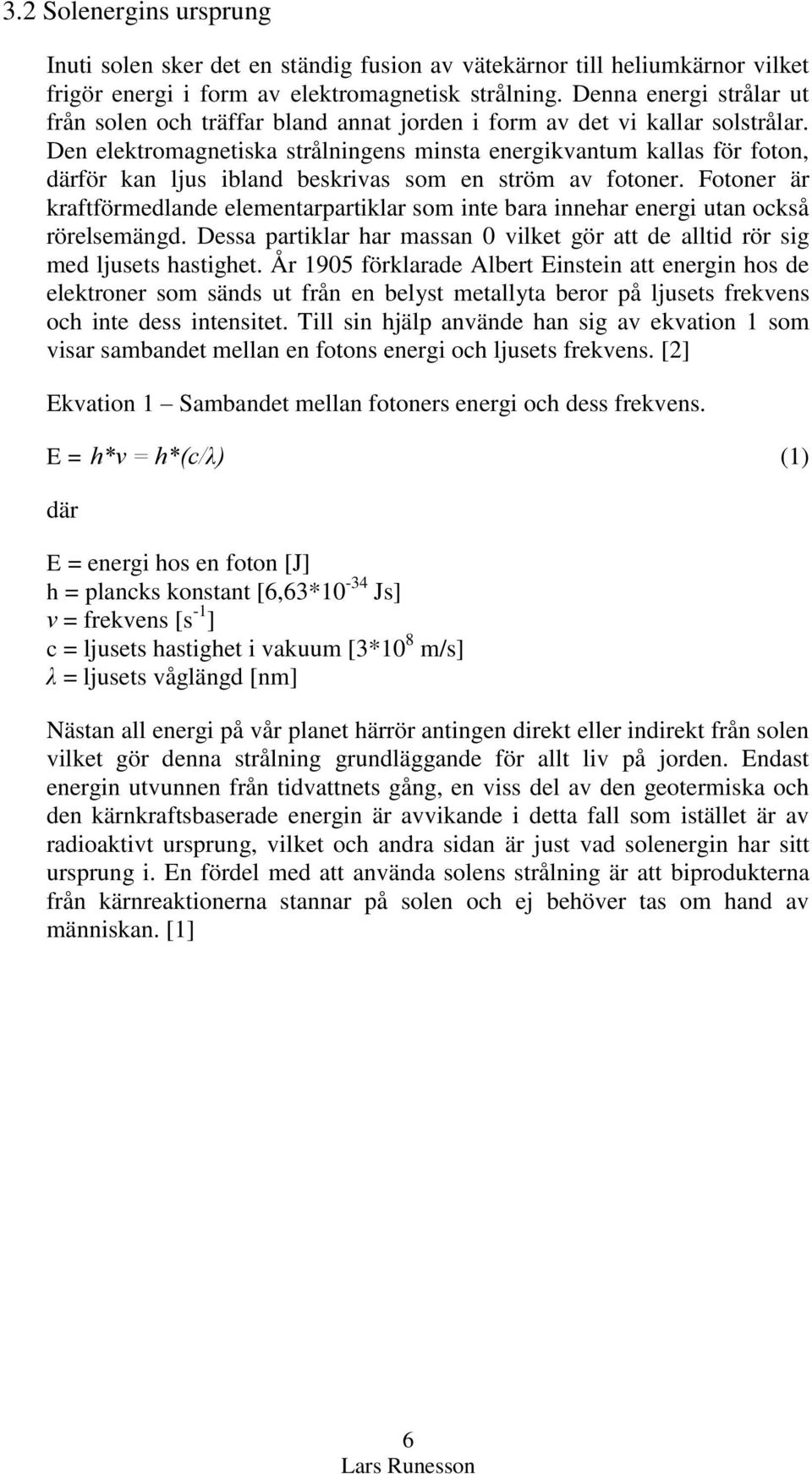 Den elektromagnetiska strålningens minsta energikvantum kallas för foton, därför kan ljus ibland beskrivas som en ström av fotoner.