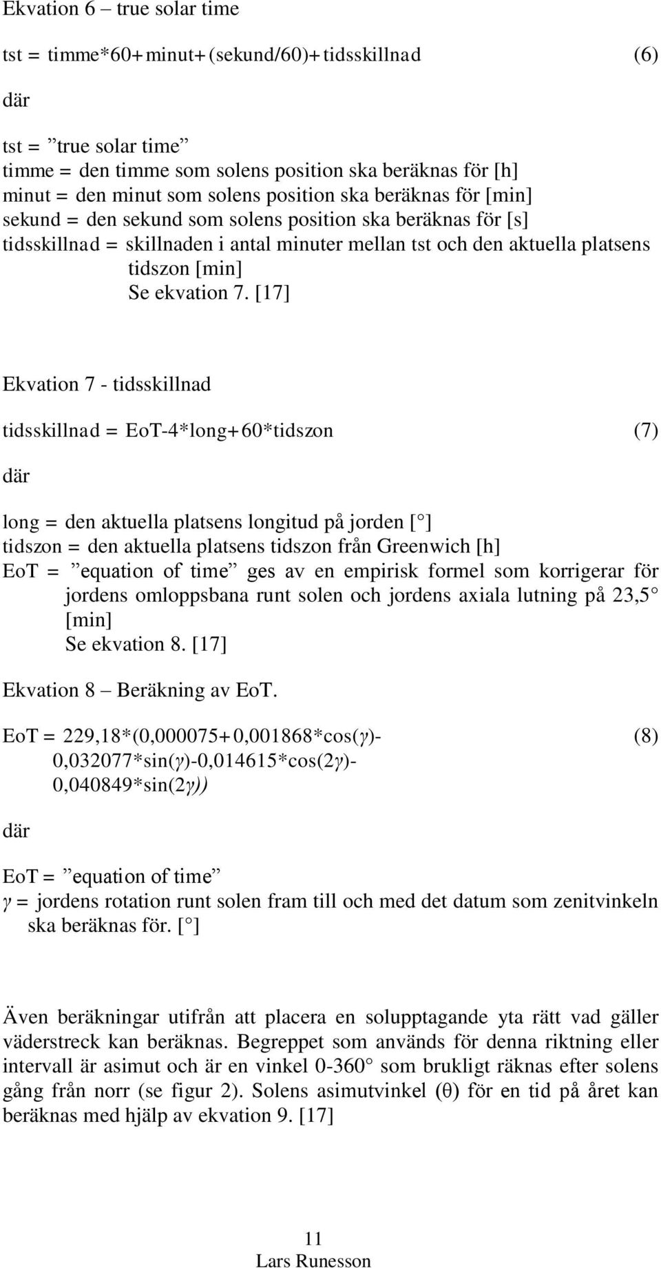 [17] Ekvation 7 - tidsskillnad tidsskillnad = EoT-4*long+60*tidszon (7) där long = den aktuella platsens longitud på jorden [ ] tidszon = den aktuella platsens tidszon från Greenwich [h] EoT =