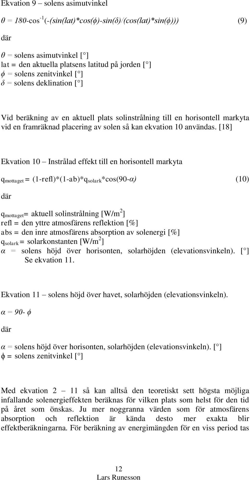 [18] Ekvation 10 Instrålad effekt till en horisontell markyta q mottaget = (1-refl)*(1-ab)*q solark *cos(90-α) (10) där q mottaget = aktuell solinstrålning [W/m 2 ] refl = den yttre atmosfärens