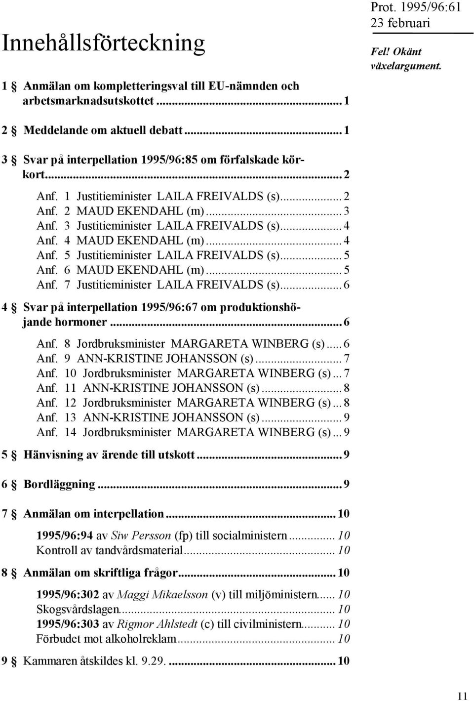 4 MAUD EKENDAHL (m)... 4 Anf. 5 Justitieminister LAILA FREIVALDS (s)... 5 Anf. 6 MAUD EKENDAHL (m)... 5 Anf. 7 Justitieminister LAILA FREIVALDS (s).