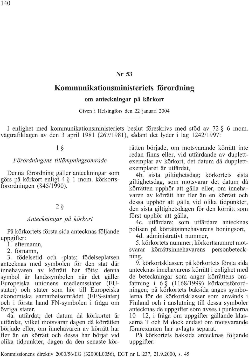 körkortsförordningen (845/1990). 2 Anteckningar på körkort På körkortets första sida antecknas följande uppgifter: 1. efternamn, 2. förnamn, 3.