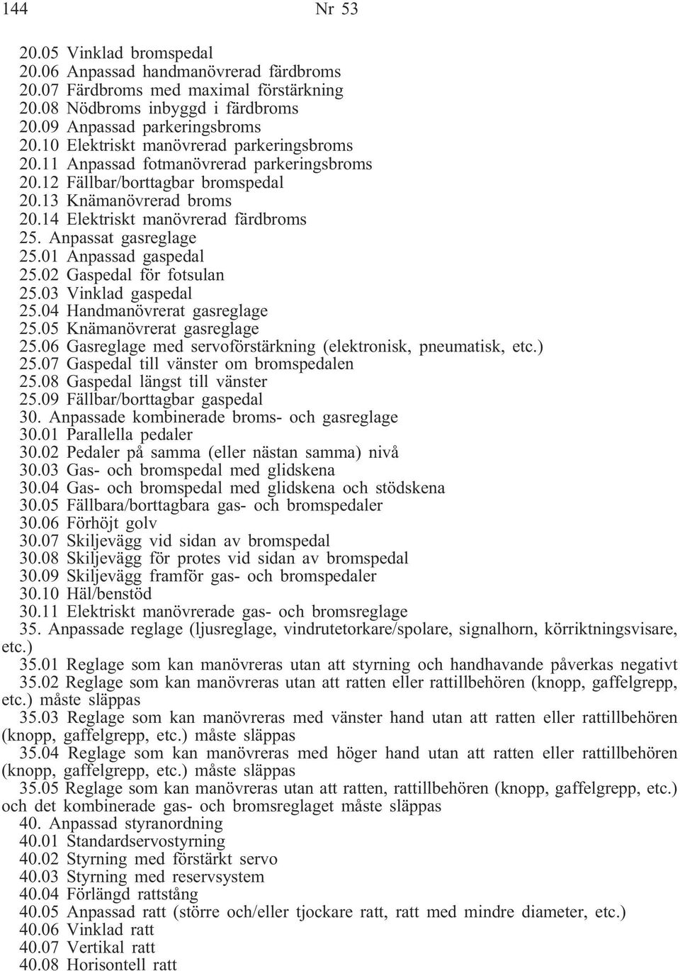 Anpassat gasreglage 25.01 Anpassad gaspedal 25.02 Gaspedal för fotsulan 25.03 Vinklad gaspedal 25.04 Handmanövrerat gasreglage 25.05 Knämanövrerat gasreglage 25.