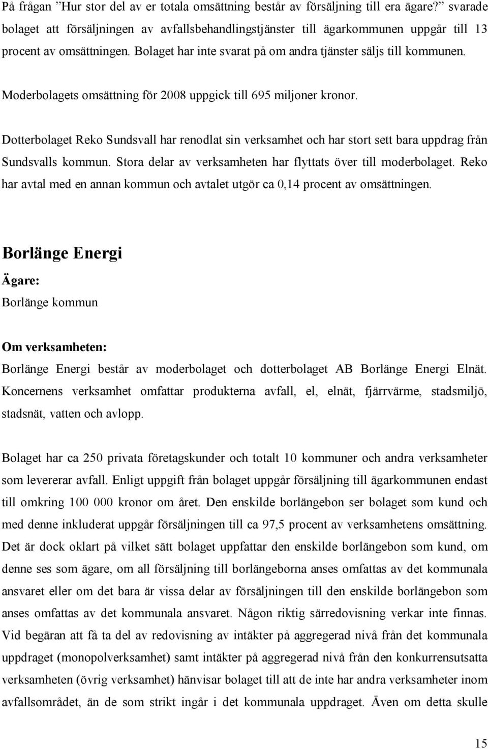 Moderbolagets omsättning för 2008 uppgick till 695 miljoner kronor. Dotterbolaget Reko Sundsvall har renodlat sin verksamhet och har stort sett bara uppdrag från Sundsvalls kommun.