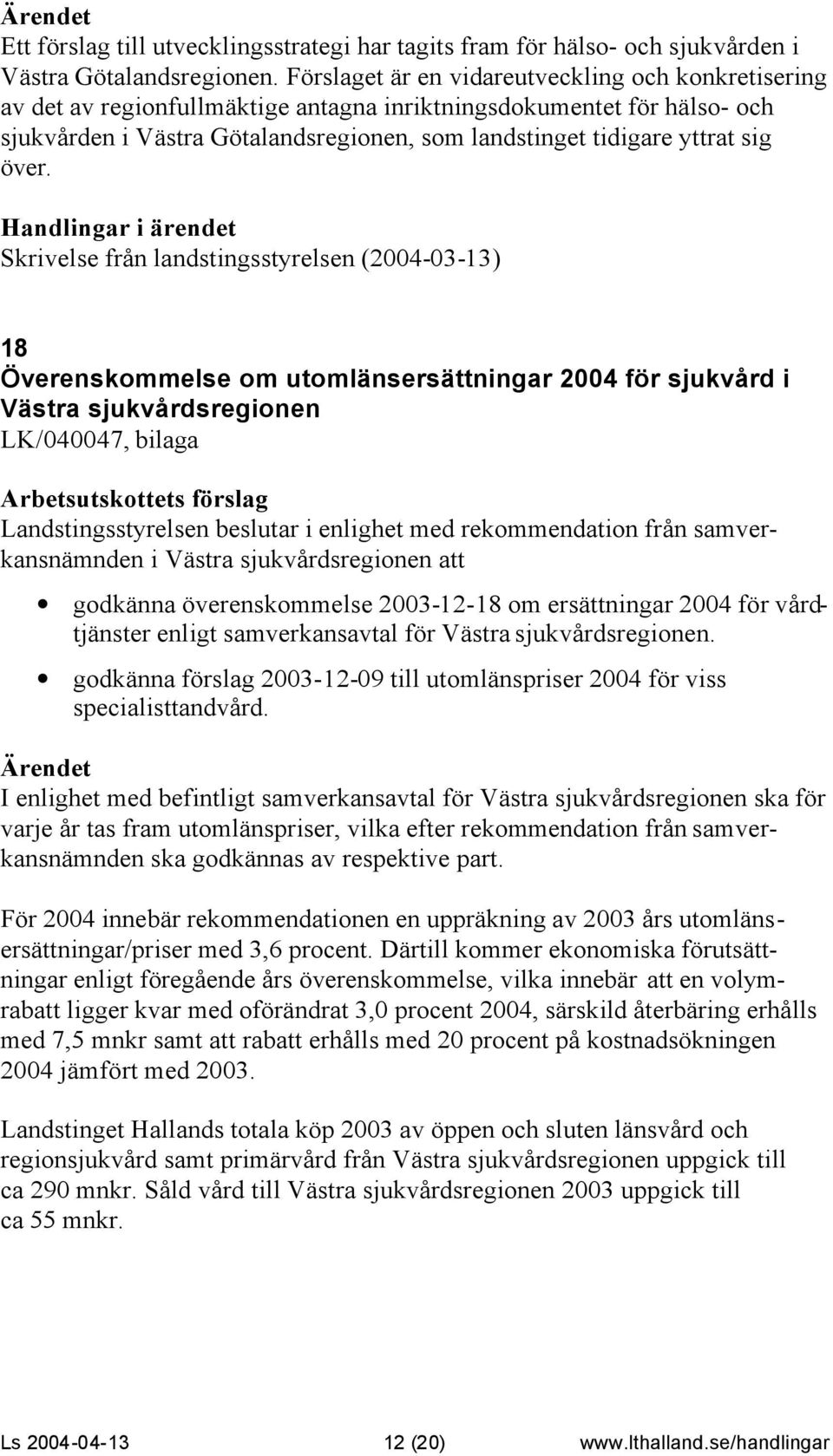 över. Skrivelse från landstingsstyrelsen (2004-03-13) 18 Överenskommelse om utomlänsersättningar 2004 för sjukvård i Västra sjukvårdsregionen LK/040047, bilaga Landstingsstyrelsen beslutar i enlighet