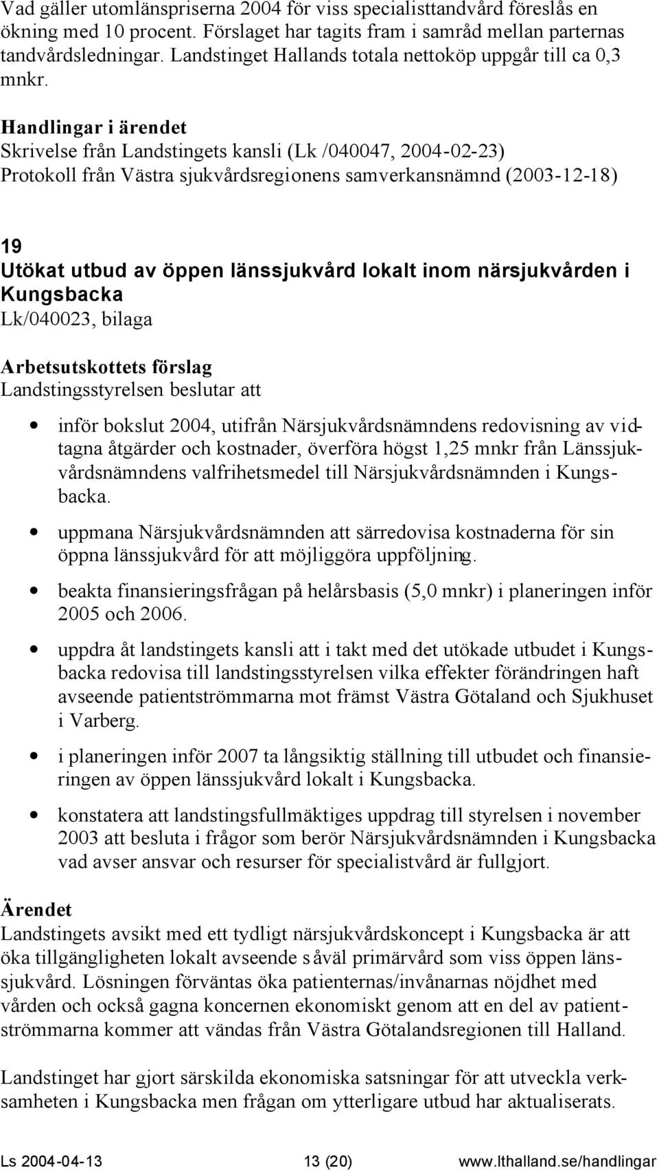 Skrivelse från Landstingets kansli (Lk /040047, 2004-02-23) Protokoll från Västra sjukvårdsregionens samverkansnämnd (2003-12-18) 19 Utökat utbud av öppen länssjukvård lokalt inom närsjukvården i