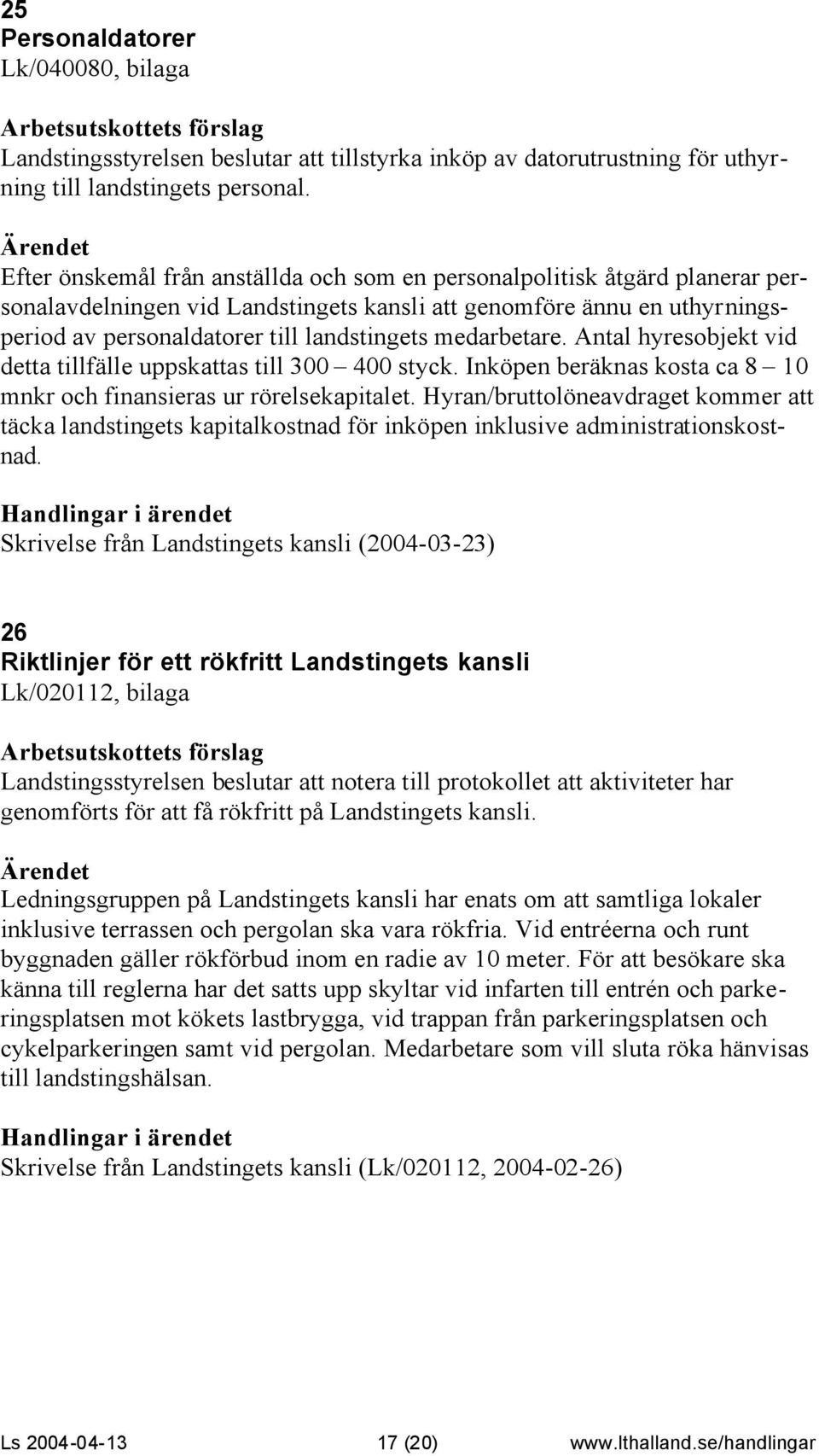 medarbetare. Antal hyresobjekt vid detta tillfälle uppskattas till 300 400 styck. Inköpen beräknas kosta ca 8 10 mnkr och finansieras ur rörelsekapitalet.