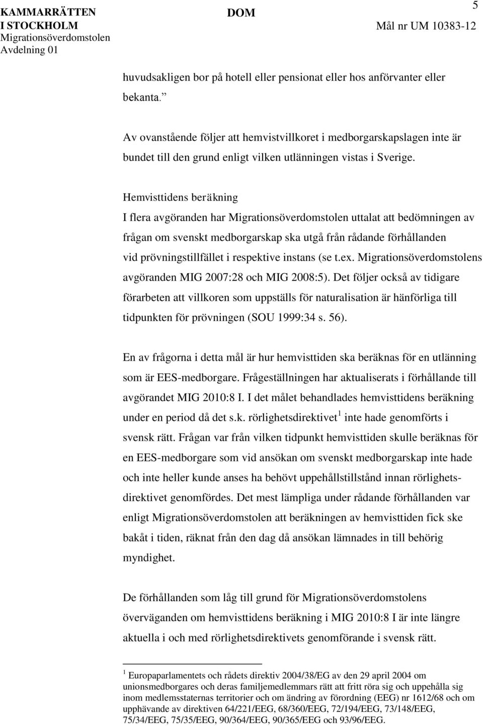 Hemvisttidens beräkning I flera avgöranden har uttalat att bedömningen av frågan om svenskt medborgarskap ska utgå från rådande förhållanden vid prövningstillfället i respektive instans (se t.ex.