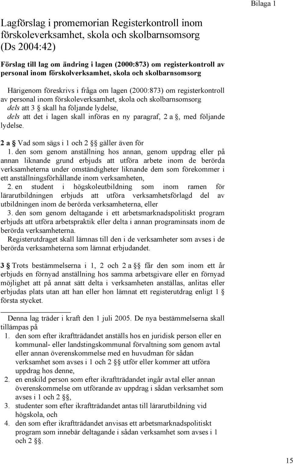 följande lydelse, dels att det i lagen skall införas en ny paragraf, 2 a, med följande lydelse. 2 a Vad som sägs i 1 och 2 gäller även för 1.