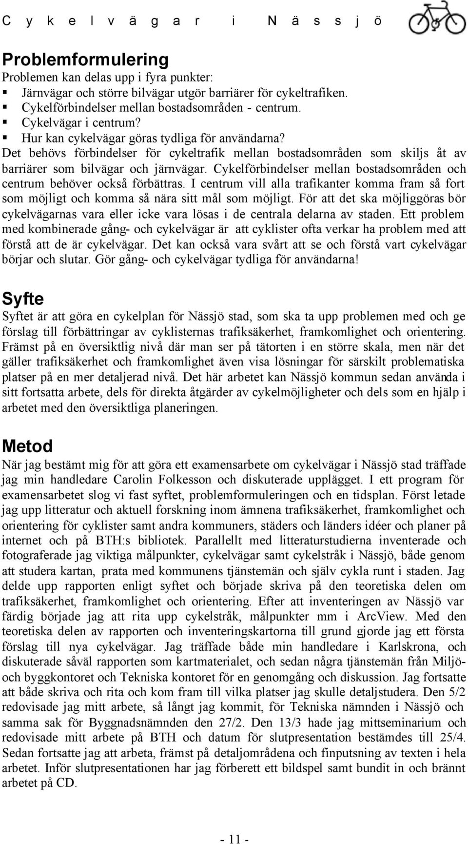 Cykelförbindelser mellan bostadsområden och centrum behöver också förbättras. I centrum vill alla trafikanter komma fram så fort som möjligt och komma så nära sitt mål som möjligt.