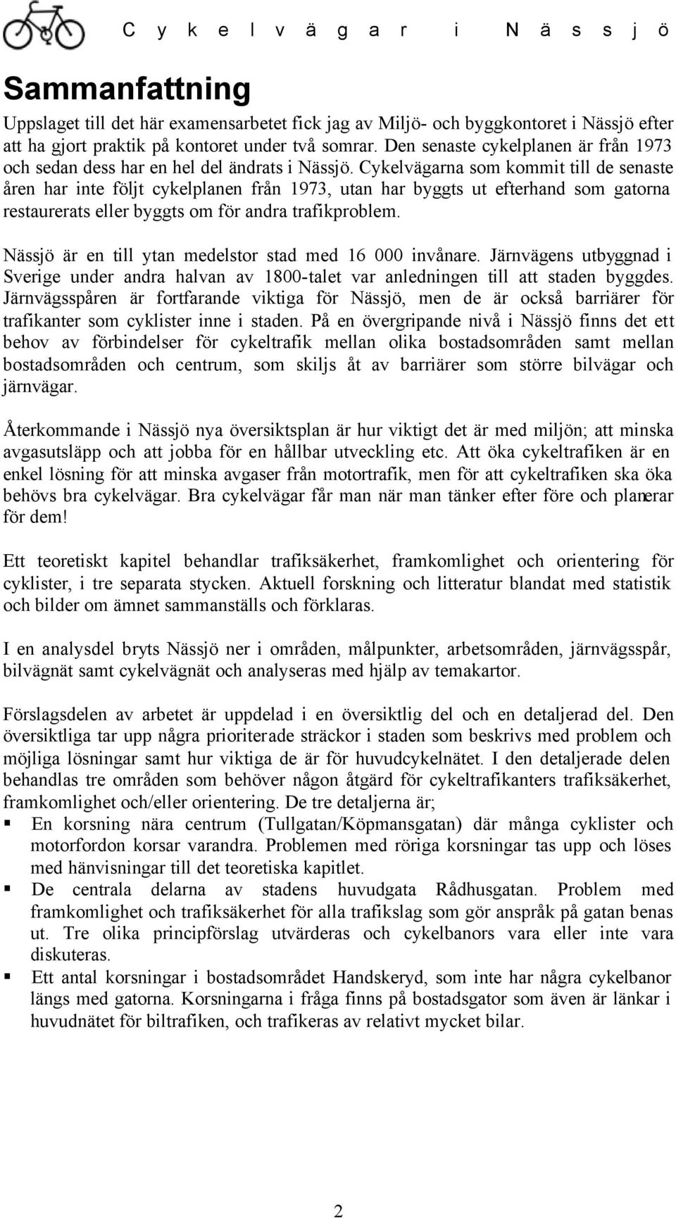 Cykelvägarna som kommit till de senaste åren har inte följt cykelplanen från 1973, utan har byggts ut efterhand som gatorna restaurerats eller byggts om för andra trafikproblem.