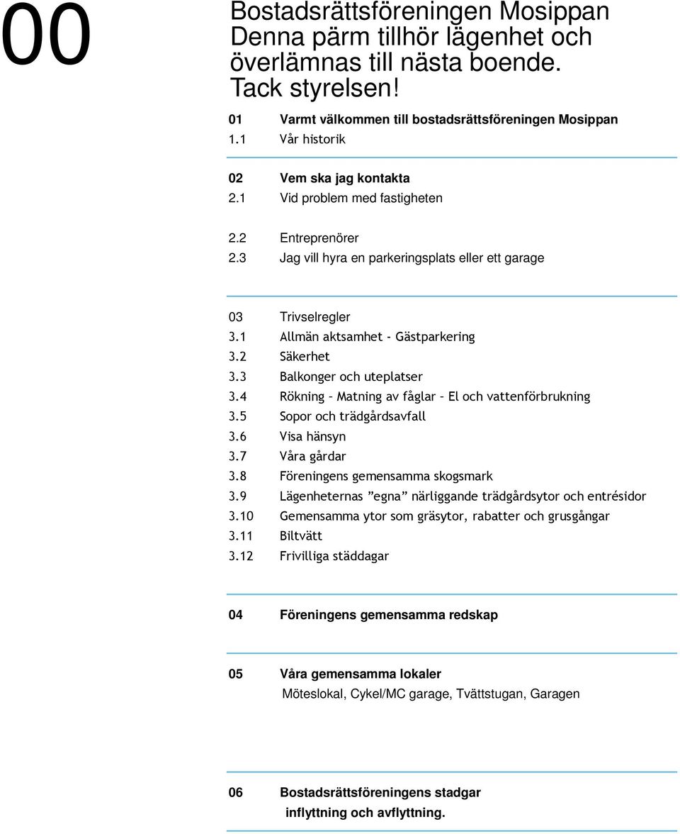 2 Säkerhet 3.3 Balkonger och uteplatser 3.4 Rökning Matning av fåglar El och vattenförbrukning 3.5 Sopor och trädgårdsavfall 3.6 Visa hänsyn 3.7 Våra gårdar 3.8 Föreningens gemensamma skogsmark 3.