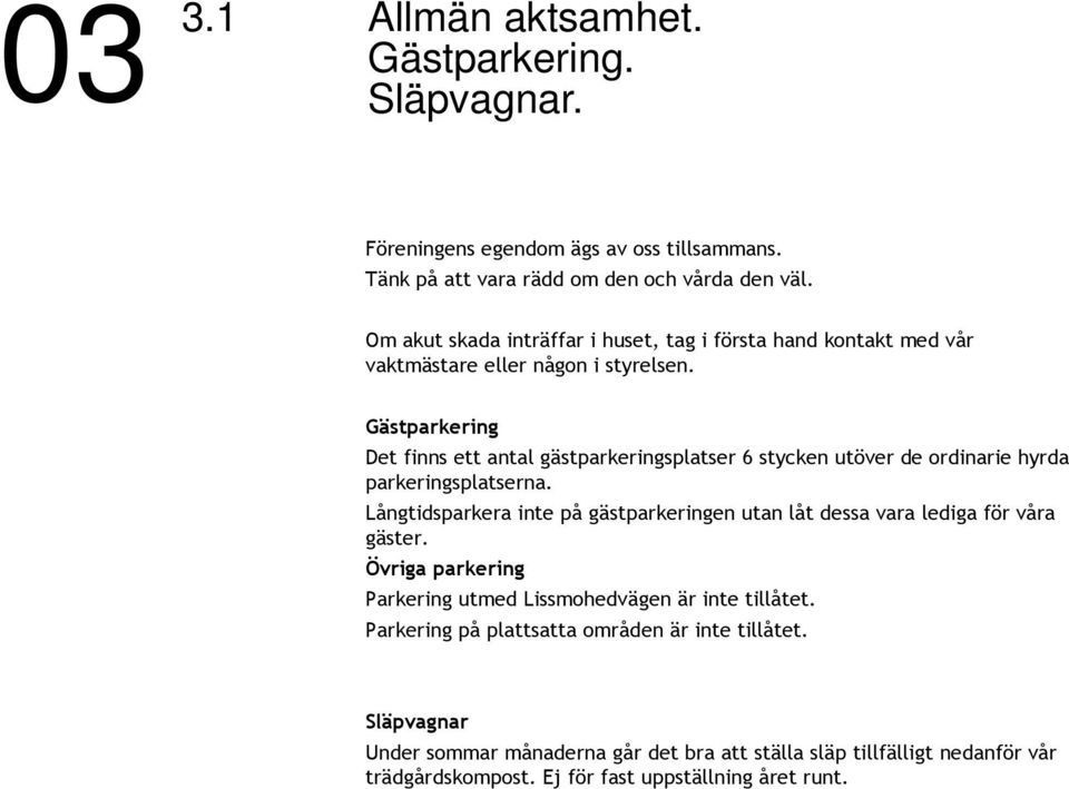 Gästparkering Det finns ett antal gästparkeringsplatser 6 stycken utöver de ordinarie hyrda parkeringsplatserna.