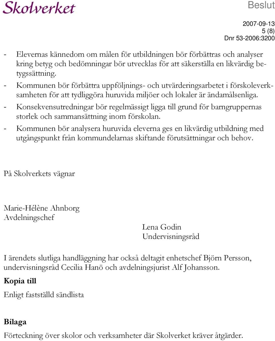 - Konsekvensutredningar bör regelmässigt ligga till grund för barngruppernas storlek och sammansättning inom förskolan.