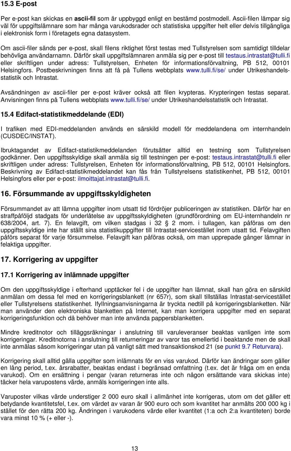 Om ascii-filer sänds per e-post, skall filens riktighet först testas med Tullstyrelsen som samtidigt tilldelar behövliga användarnamn. Därför skall uppgiftslämnaren anmäla sig per e-post till testaus.