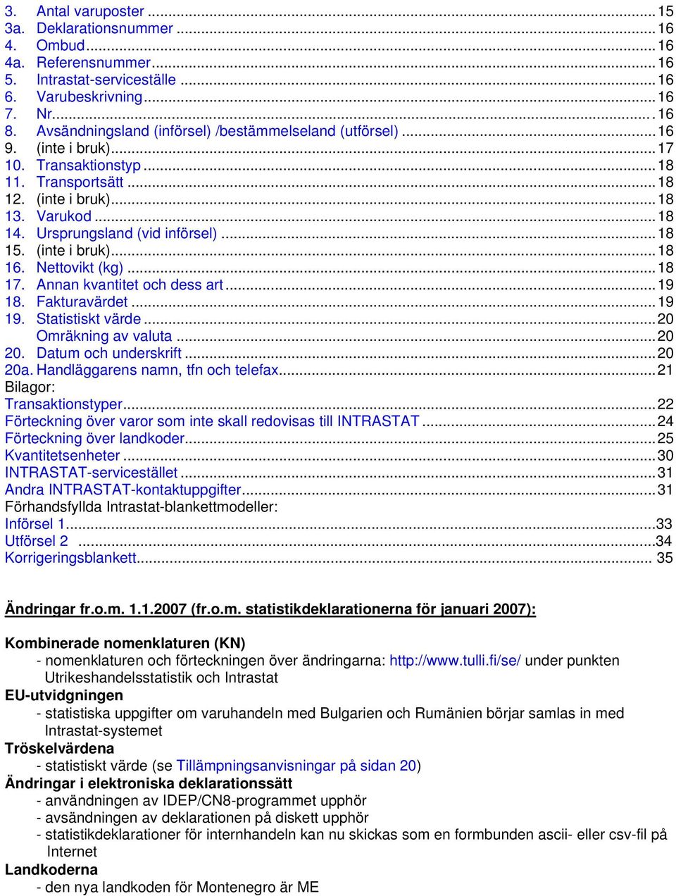 Ursprungsland (vid införsel)...18 15. (inte i bruk)...18 16. Nettovikt (kg)...18 17. Annan kvantitet och dess art...19 18. Fakturavärdet...19 19. Statistiskt värde...20 Omräkning av valuta...20 20.