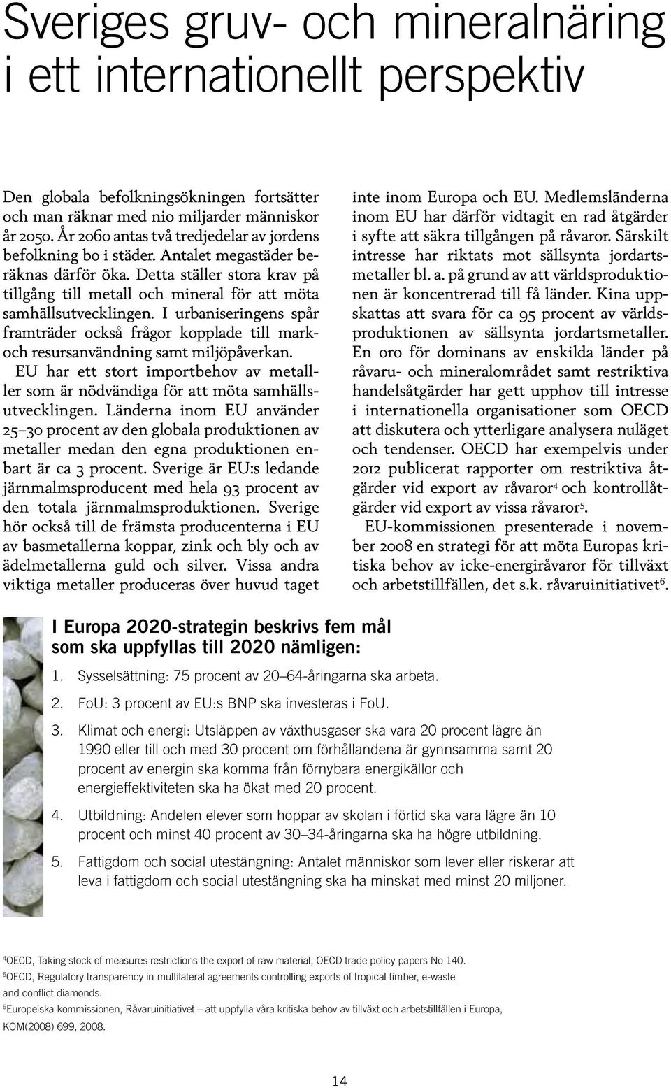 I urbaniseringens spår framträder också frågor kopplade till markoch resursanvändning samt miljöpåverkan. EU har ett stort importbehov av metalller som är nödvändiga för att möta samhällsutvecklingen.